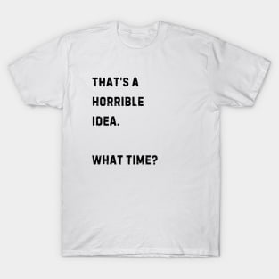 That's a horrible idea. What Time? T-Shirt